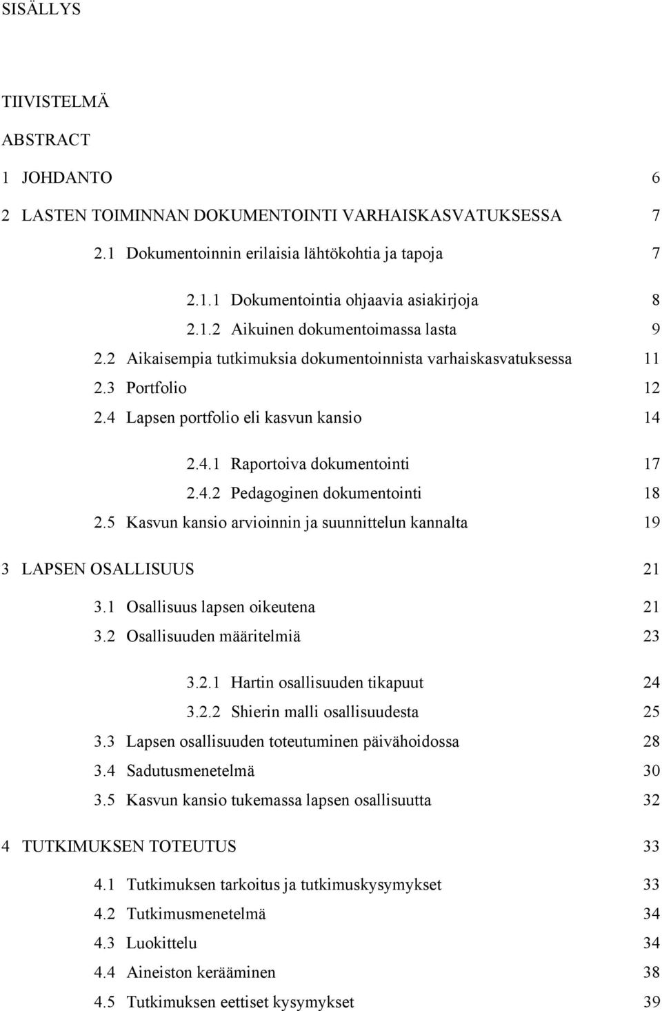 5 Kasvun kansio arvioinnin ja suunnittelun kannalta 19 3 LAPSEN OSALLISUUS 21 3.1 Osallisuus lapsen oikeutena 21 3.2 Osallisuuden määritelmiä 23 3.2.1 Hartin osallisuuden tikapuut 24 3.2.2 Shierin malli osallisuudesta 25 3.