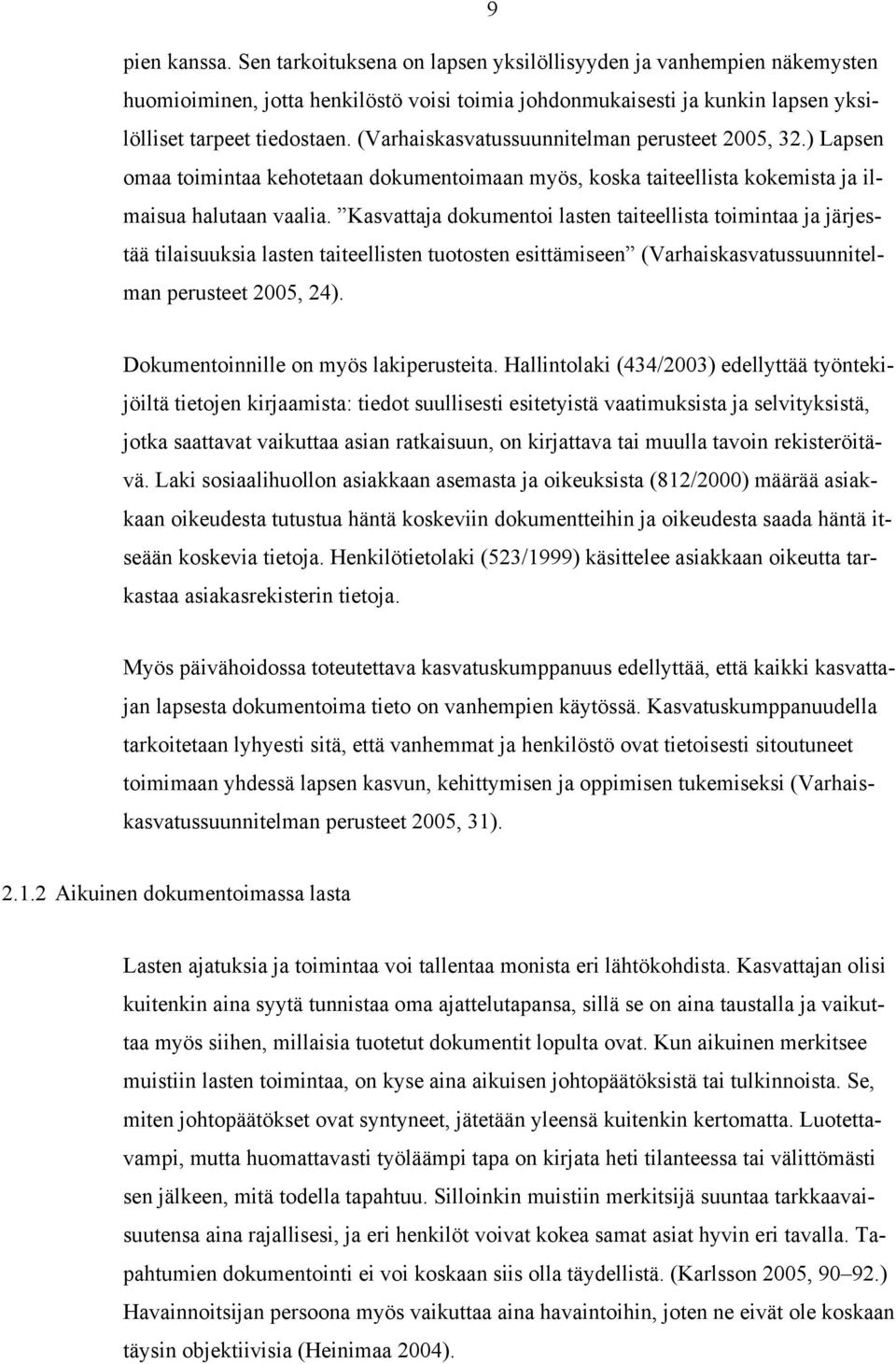 Kasvattaja dokumentoi lasten taiteellista toimintaa ja järjestää tilaisuuksia lasten taiteellisten tuotosten esittämiseen (Varhaiskasvatussuunnitelman perusteet 2005, 24).