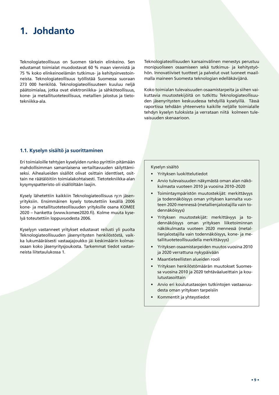 Teknologiateollisuuteen kuuluu neljä päätoimialaa, jotka ovat elektroniikka- ja sähköteollisuus, kone- ja metallituoteteollisuus, metallien jalostus ja tietotekniikka-ala.