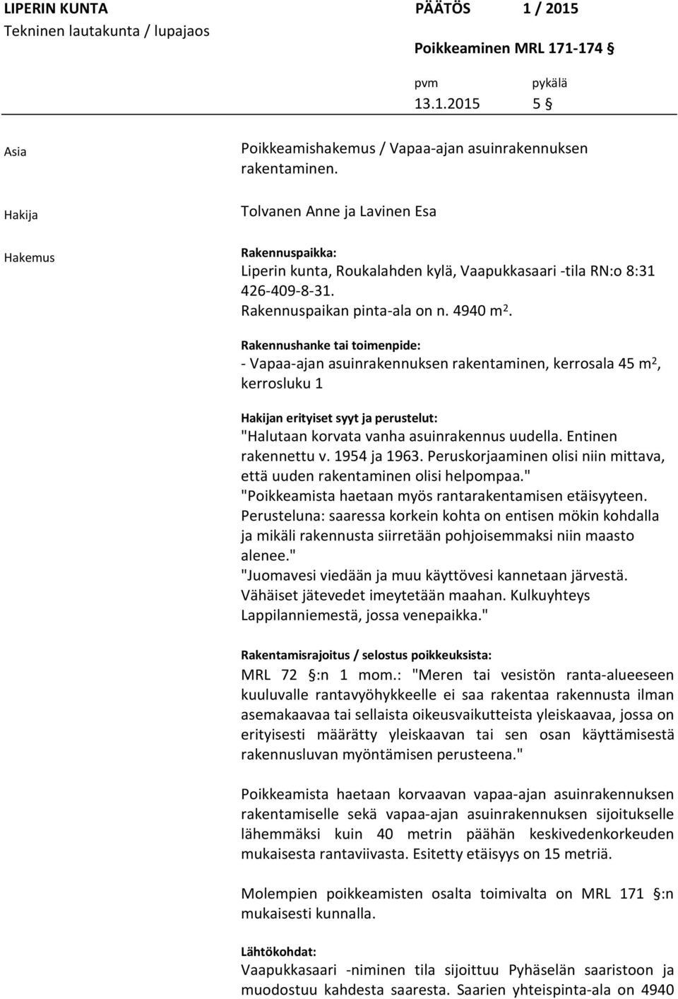 Rakennushanke tai toimenpide: - Vapaa-ajan asuinrakennuksen rakentaminen, kerrosala 45 m 2, kerrosluku 1 Hakijan erityiset syyt ja perustelut: "Halutaan korvata vanha asuinrakennus uudella.