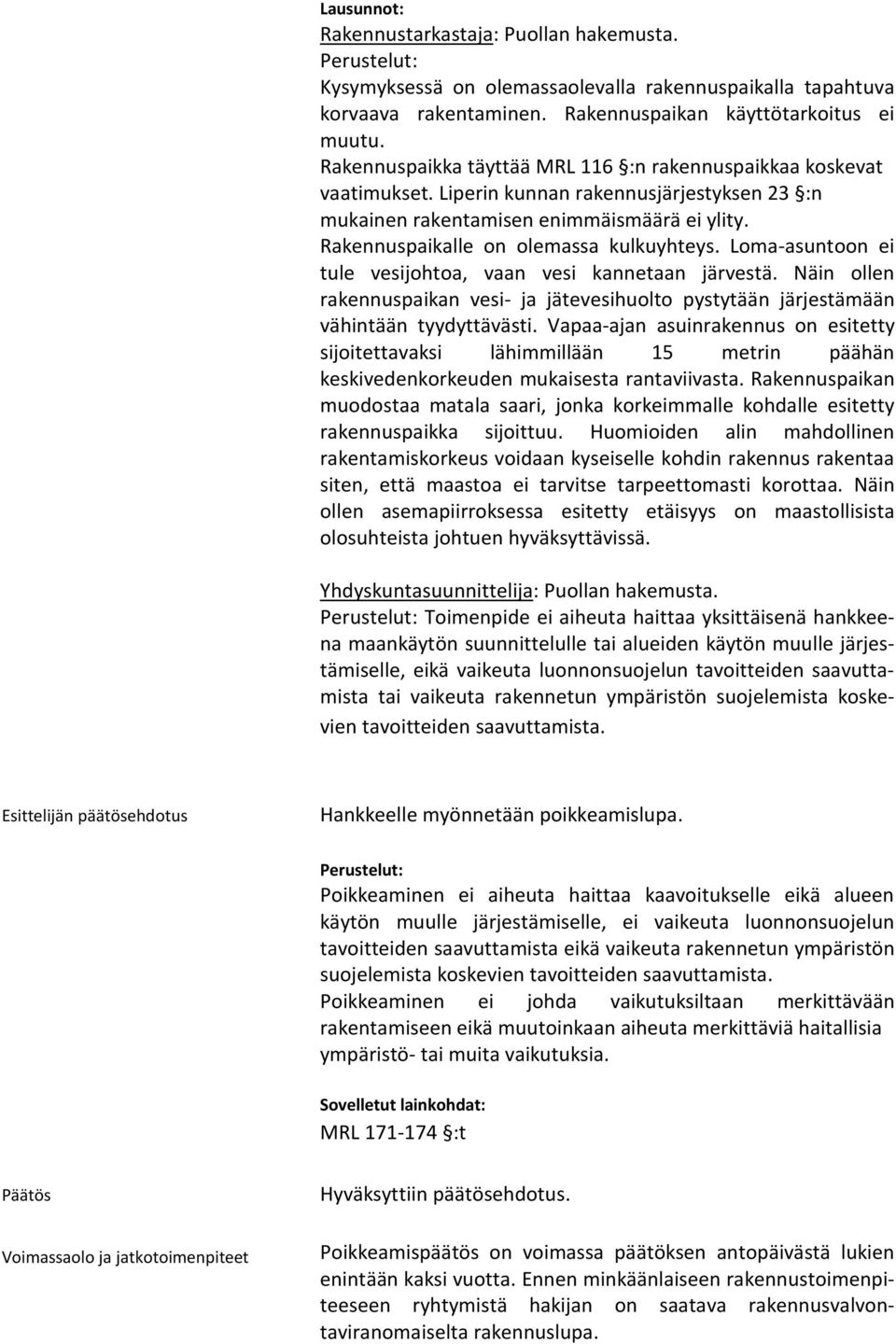 Rakennuspaikalle on olemassa kulkuyhteys. Loma-asuntoon ei tule vesijohtoa, vaan vesi kannetaan järvestä.