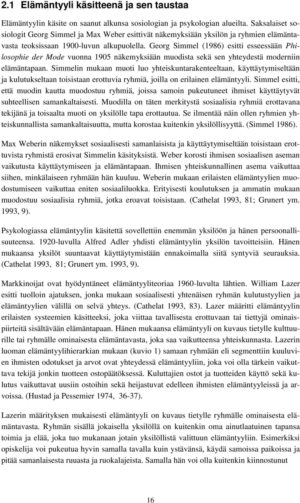 Georg Simmel (1986) esitti esseessään Philosophie der Mode vuonna 1905 näkemyksiään muodista sekä sen yhteydestä moderniin elämäntapaan.