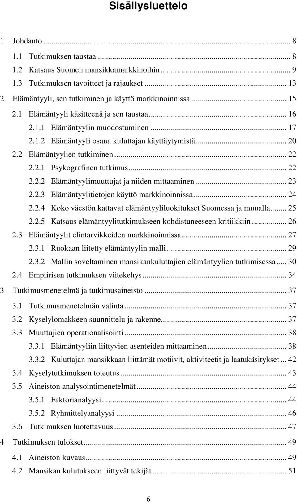 .. 20 2.2 Elämäntyylien tutkiminen... 22 2.2.1 Psykografinen tutkimus... 22 2.2.2 Elämäntyylimuuttujat ja niiden mittaaminen... 23 2.2.3 Elämäntyylitietojen käyttö markkinoinnissa... 24 2.2.4 Koko väestön kattavat elämäntyyliluokitukset Suomessa ja muualla.