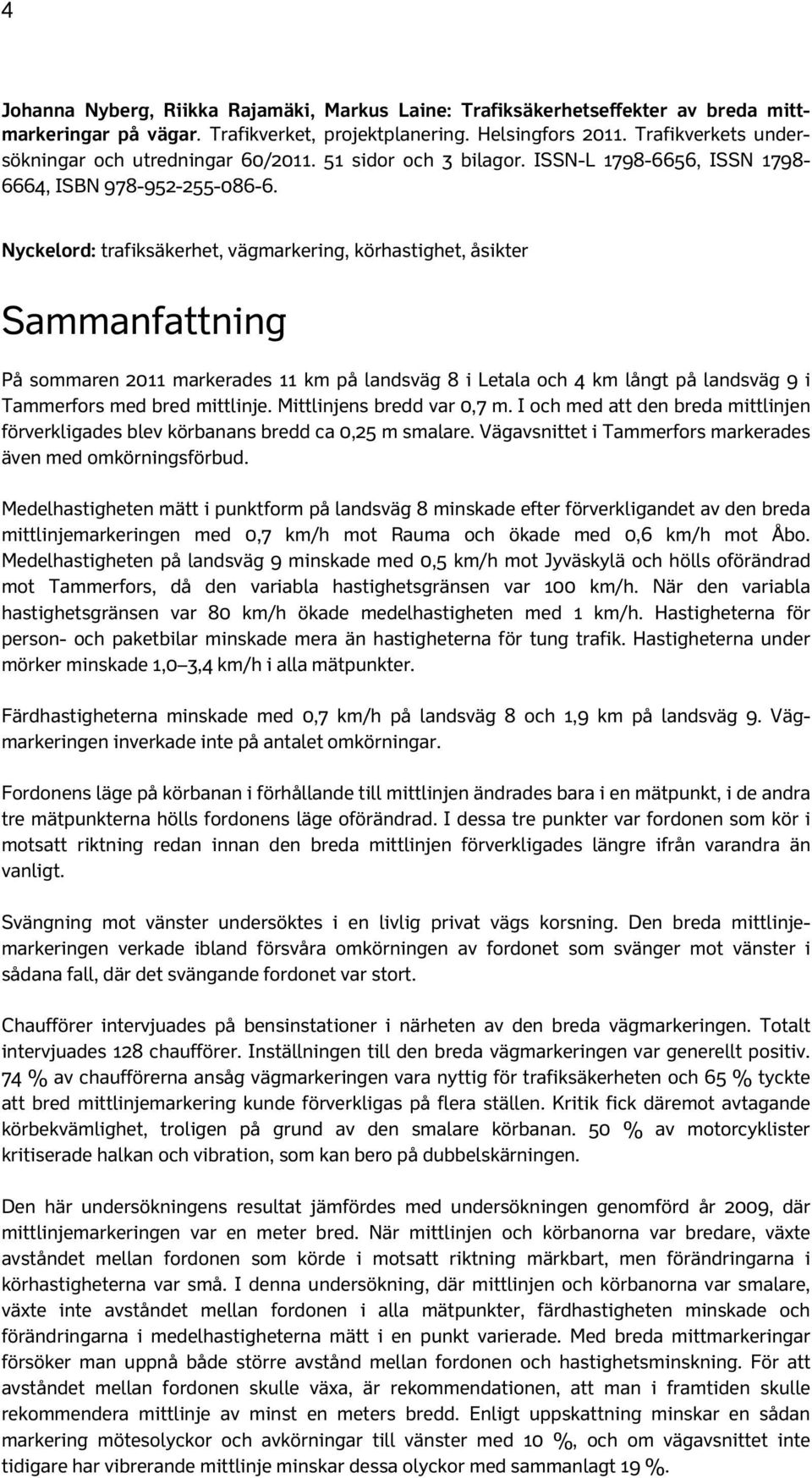 Nyckelord: trafiksäkerhet, vägmarkering, körhastighet, åsikter Sammanfattning På sommaren 2011 markerades 11 km på landsväg 8 i Letala och 4 km långt på landsväg 9 i Tammerfors med bred mittlinje.