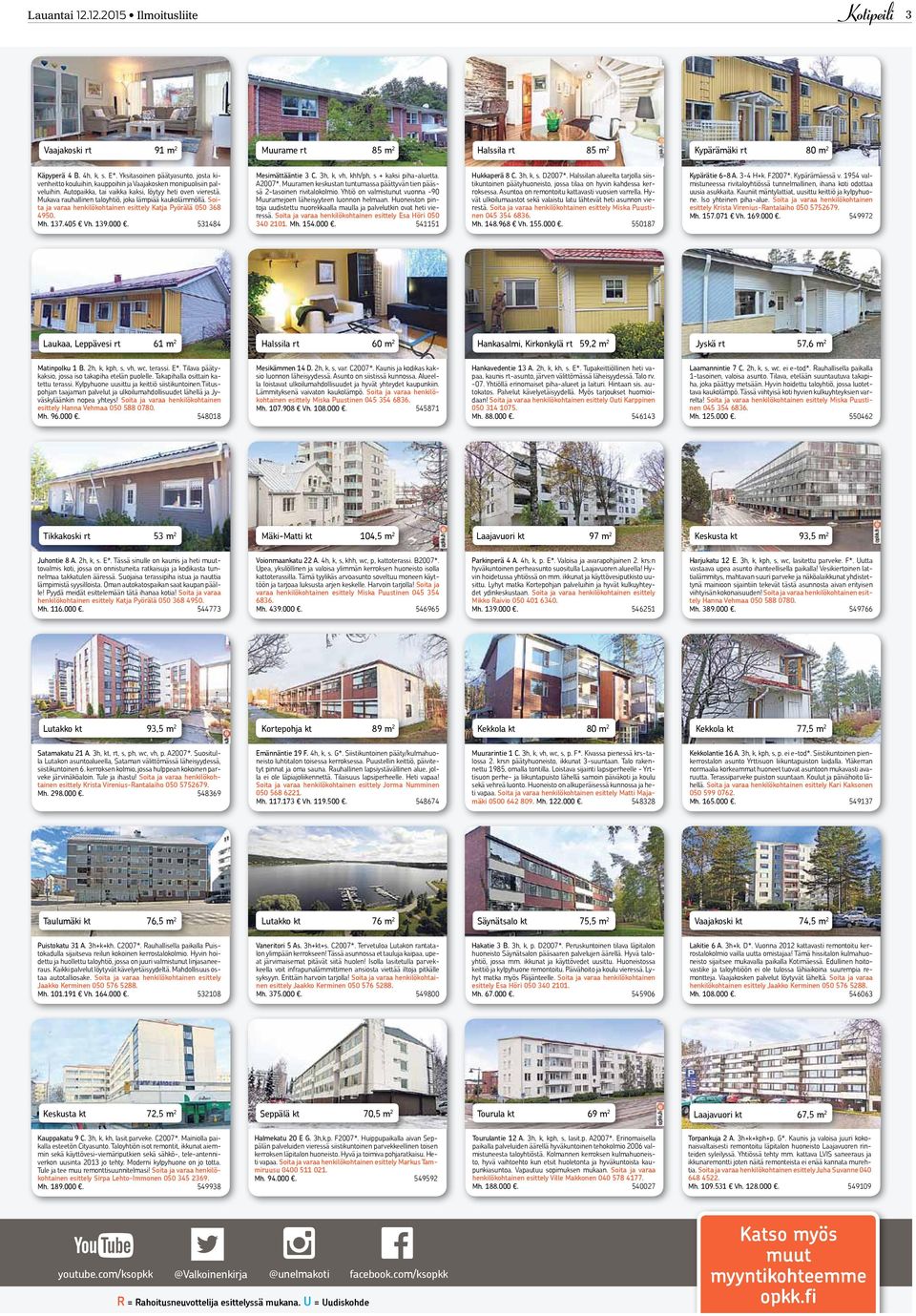 Mukava rauhallinen taloyhtiö, joka lämpiää kaukolämmöllä. Soita ja varaa henkilökohtainen esittely Katja Pyörälä 050 368 4950. Mh. 137.405 Vh. 139.000. 531484 Mesimättääntie 3 C.