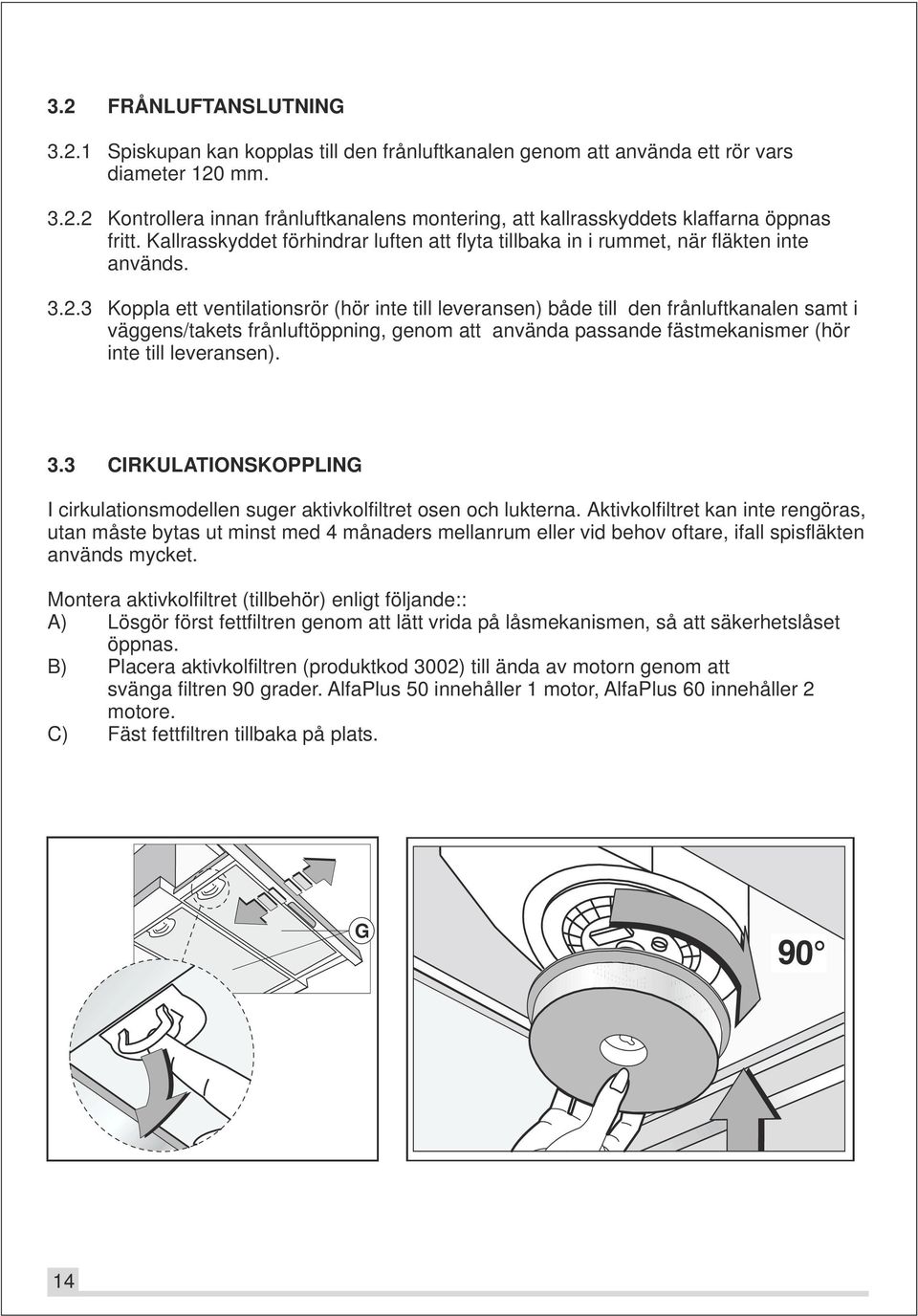 3 Koppla ett ventilationsrör (hör inte till leveransen) både till den frånluftkanalen samt i väggens/takets frånluftöppning, genom att använda passande fästmekanismer (hör inte till leveransen). 3.