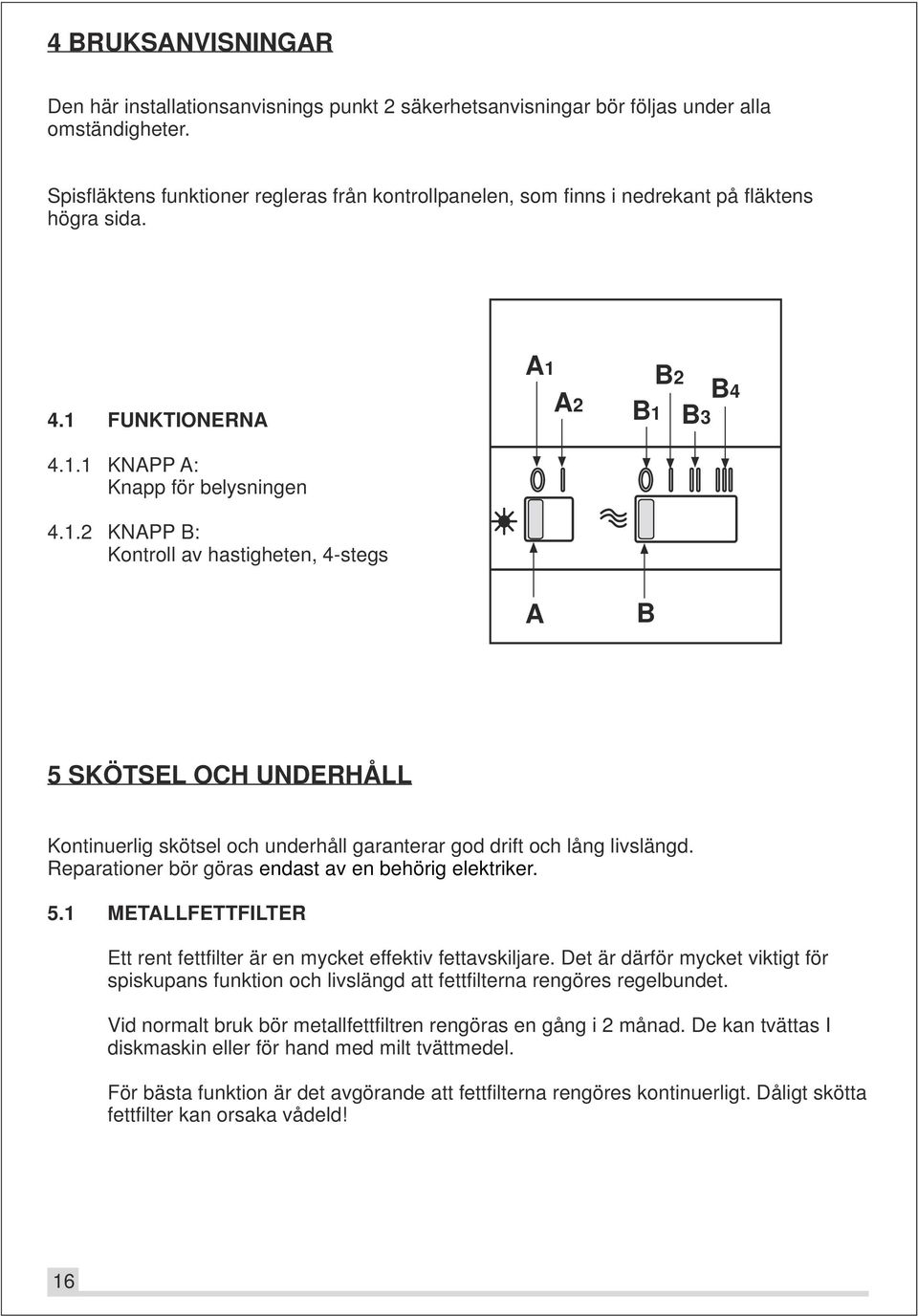 FUNKTIONERNA 4.1.1 KNAPP A: Knapp för belysningen 4.1.2 KNAPP B: Kontroll av hastigheten, 4-stegs A1 A A2 B2 B4 B1 B3 B 5 SKÖTSEL OCH UNDERHÅLL Kontinuerlig skötsel och underhåll garanterar god drift och lång livslängd.