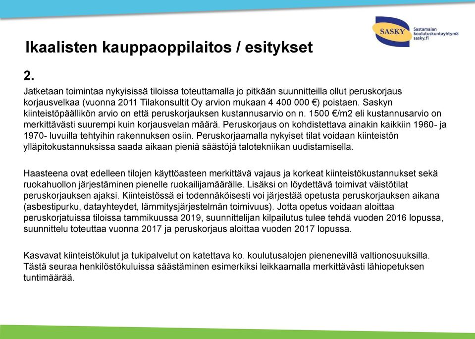 Saskyn kiinteistöpäällikön arvio on että peruskorjauksen kustannusarvio on n. 1500 /m2 eli kustannusarvio on merkittävästi suurempi kuin korjausvelan määrä.