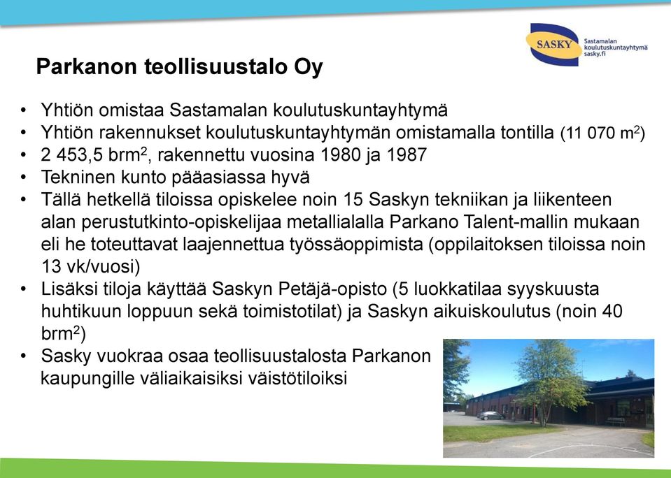 Parkano Talent-mallin mukaan eli he toteuttavat laajennettua työssäoppimista (oppilaitoksen tiloissa noin 13 vk/vuosi) Lisäksi tiloja käyttää Saskyn Petäjä-opisto (5