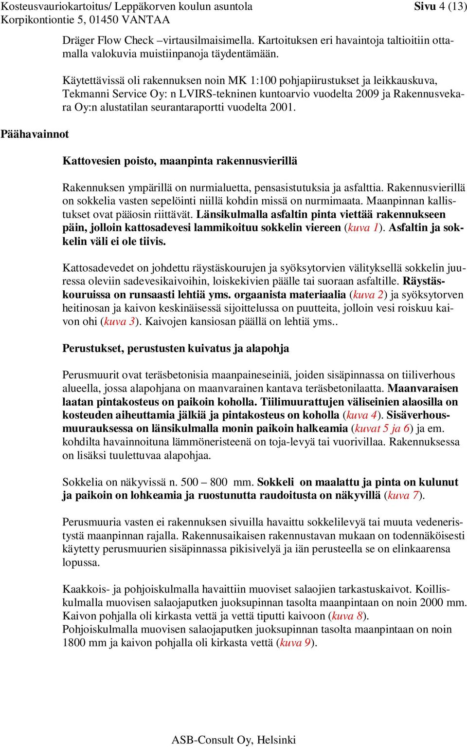 Käytettävissä oli rakennuksen noin MK 1:100 pohjapiirustukset ja leikkauskuva, Tekmanni Service Oy: n LVIRS-tekninen kuntoarvio vuodelta 2009 ja Rakennusvekara Oy:n alustatilan seurantaraportti