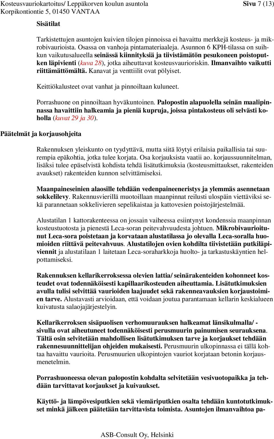 Asunnon 6 KPH-tilassa on suihkun vaikutusalueella seinässä kiinnityksiä ja tiivistämätön pesukoneen poistoputken läpivienti (kuva 28), jotka aiheuttavat kosteusvaurioriskin.