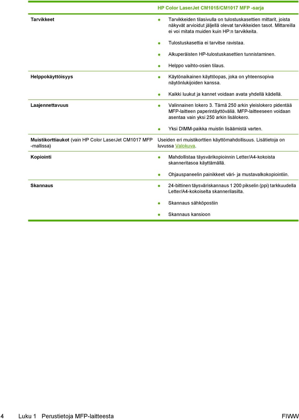 Helppokäyttöisyys Käytönaikainen käyttöopas, joka on yhteensopiva näytönlukijoiden kanssa. Kaikki luukut ja kannet voidaan avata yhdellä kädellä. Laajennettavuus Valinnainen lokero 3.