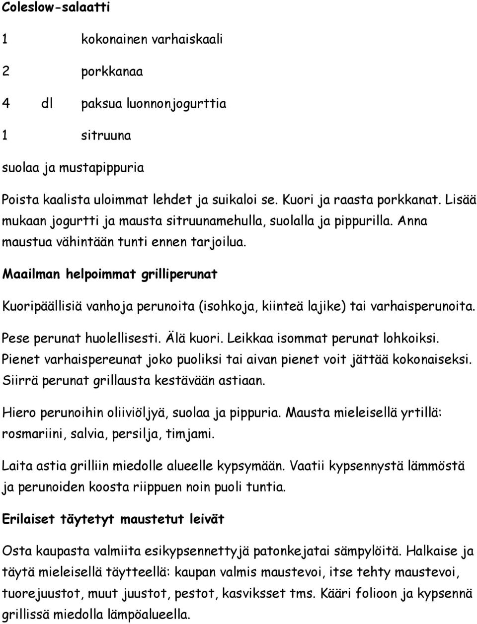 Maailman helpoimmat grilliperunat Kuoripäällisiä vanhoja perunoita (isohkoja, kiinteä lajike) tai varhaisperunoita. Pese perunat huolellisesti. Älä kuori. Leikkaa isommat perunat lohkoiksi.