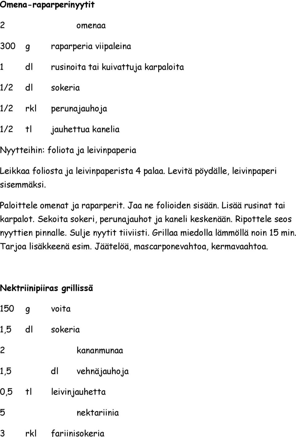 Lisää rusinat tai karpalot. Sekoita sokeri, perunajauhot ja kaneli keskenään. Ripottele seos nyyttien pinnalle. Sulje nyytit tiiviisti. Grillaa miedolla lämmöllä noin 15 min.