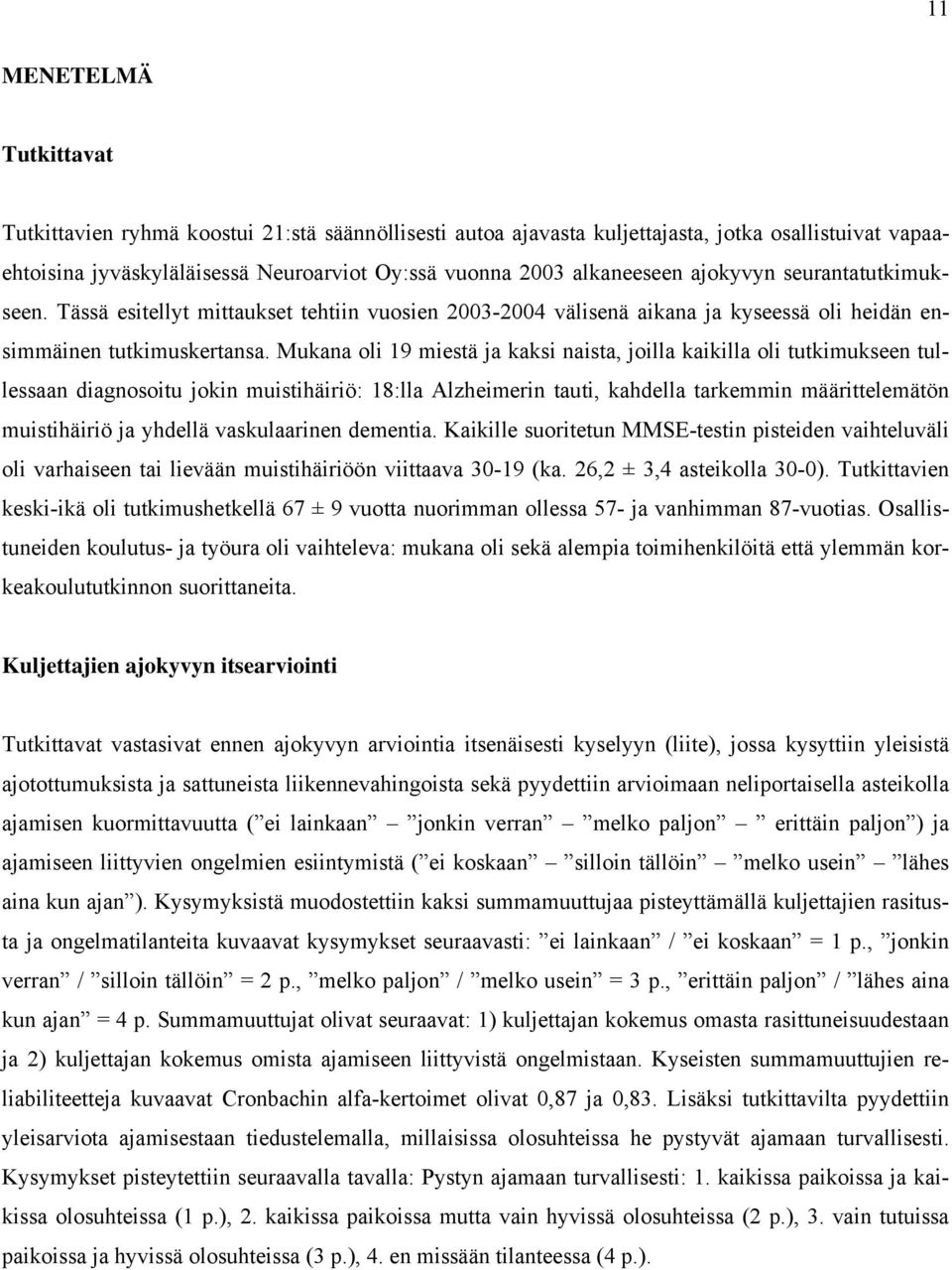 Mukana oli 19 miestä ja kaksi naista, joilla kaikilla oli tutkimukseen tullessaan diagnosoitu jokin muistihäiriö: 18:lla Alzheimerin tauti, kahdella tarkemmin määrittelemätön muistihäiriö ja yhdellä