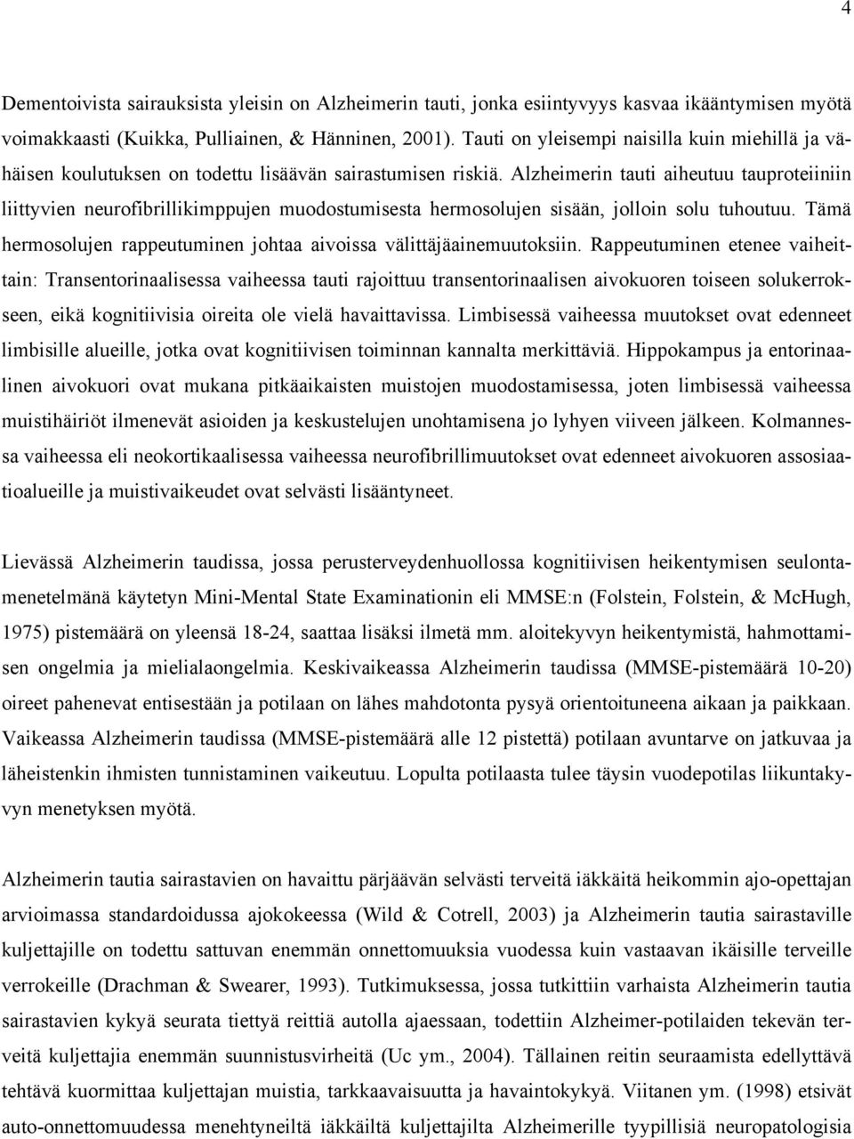 Alzheimerin tauti aiheutuu tauproteiiniin liittyvien neurofibrillikimppujen muodostumisesta hermosolujen sisään, jolloin solu tuhoutuu.