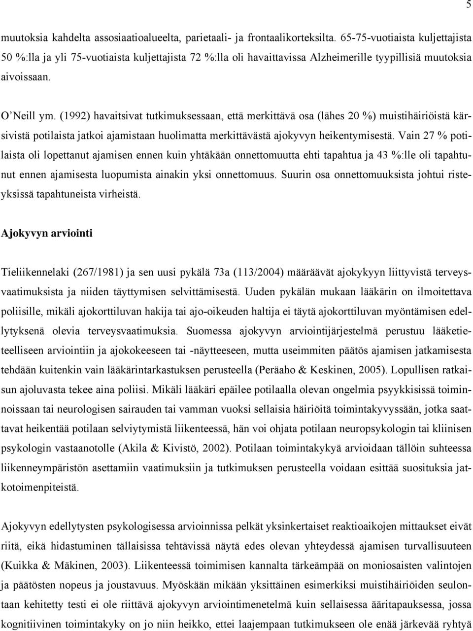 (1992) havaitsivat tutkimuksessaan, että merkittävä osa (lähes 20 %) muistihäiriöistä kärsivistä potilaista jatkoi ajamistaan huolimatta merkittävästä ajokyvyn heikentymisestä.