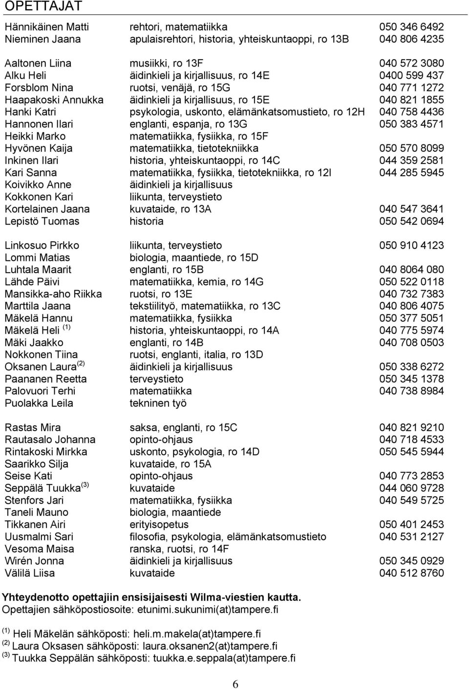 elämänkatsomustieto, ro 12H 040 758 4436 Hannonen Ilari englanti, espanja, ro 13G 050 383 4571 Heikki Marko matematiikka, fysiikka, ro 15F Hyvönen Kaija matematiikka, tietotekniikka 050 570 8099