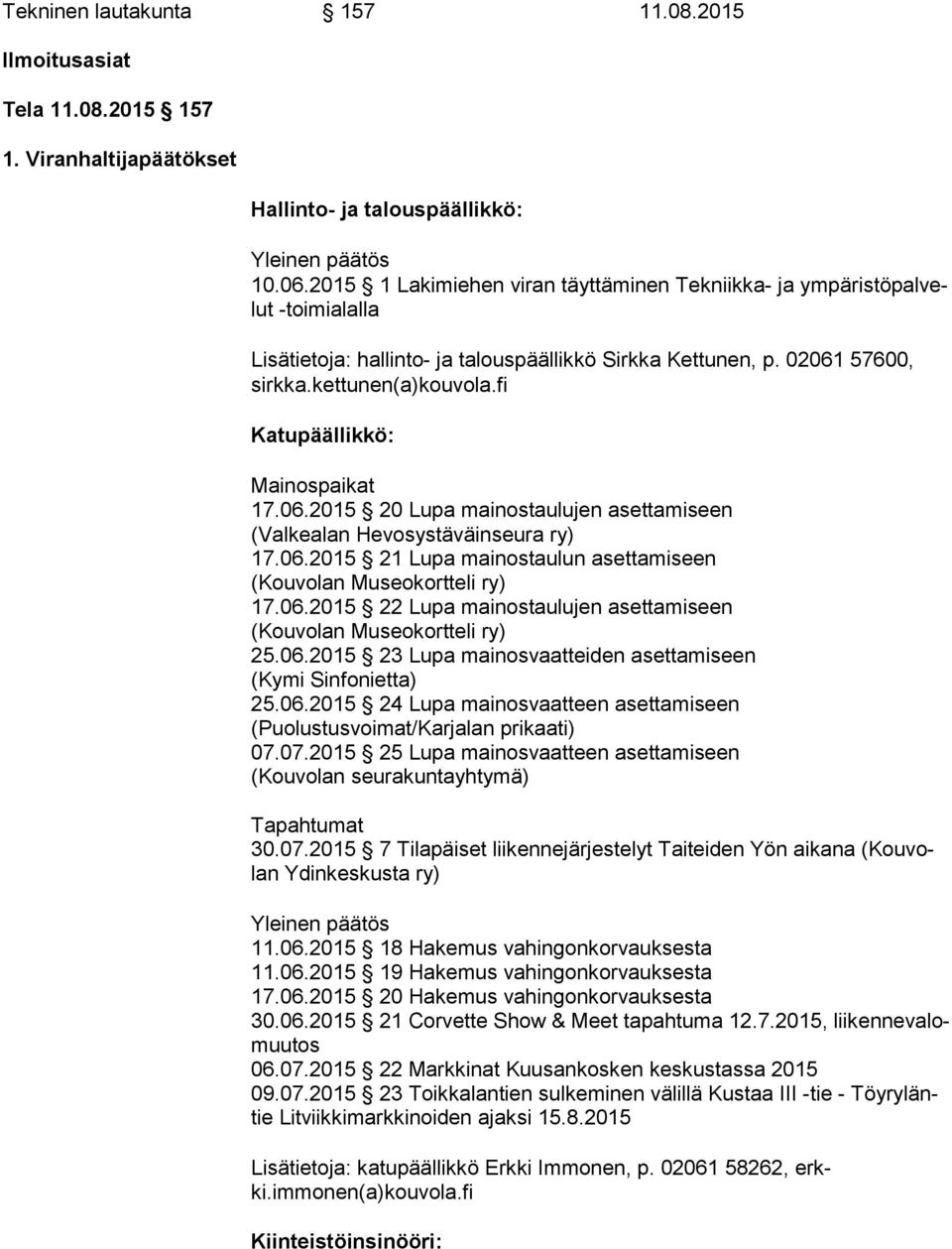 fi Katupäällikkö: Mainospaikat 17.06.2015 20 Lupa mainostaulujen asettamiseen (Valkealan Hevosystäväinseura ry) 17.06.2015 21 Lupa mainostaulun asettamiseen (Kouvolan Museokortteli ry) 17.06.2015 22 Lupa mainostaulujen asettamiseen (Kouvolan Museokortteli ry) 25.