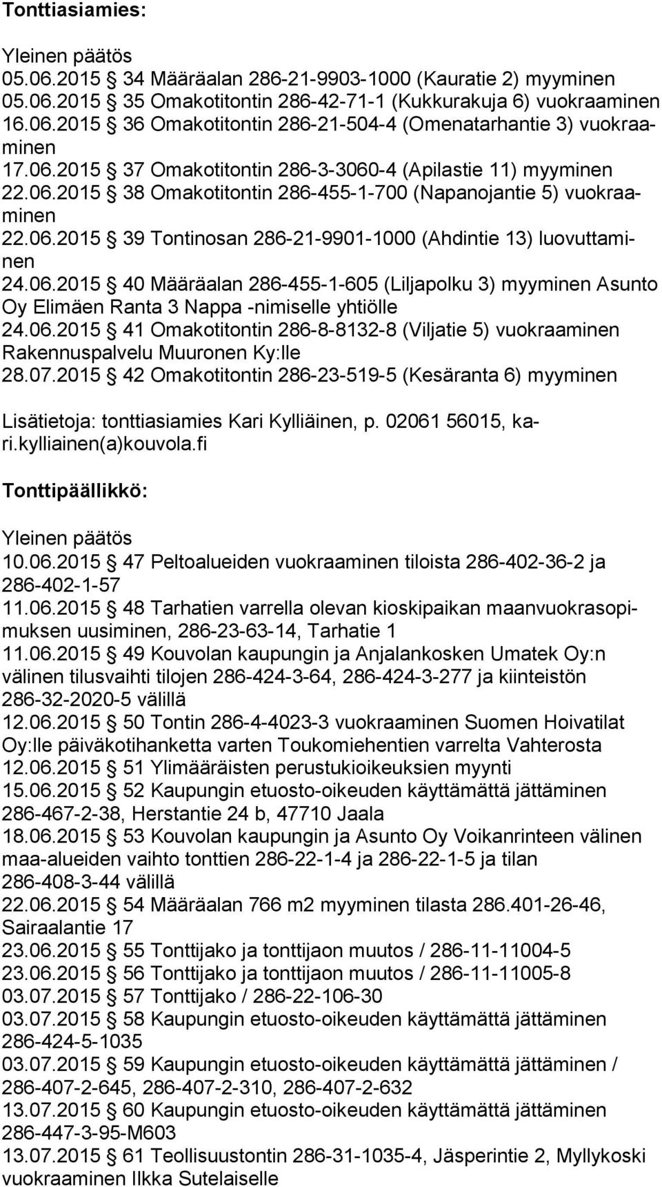 06.2015 40 Määräalan 286-455-1-605 (Liljapolku 3) myy mi nen Asunto Oy Elimäen Ranta 3 Nappa -nimiselle yhtiölle 24.06.2015 41 Omakotitontin 286-8-8132-8 (Viljatie 5) vuok raa mi nen Rakennuspalvelu Muuronen Ky:lle 28.