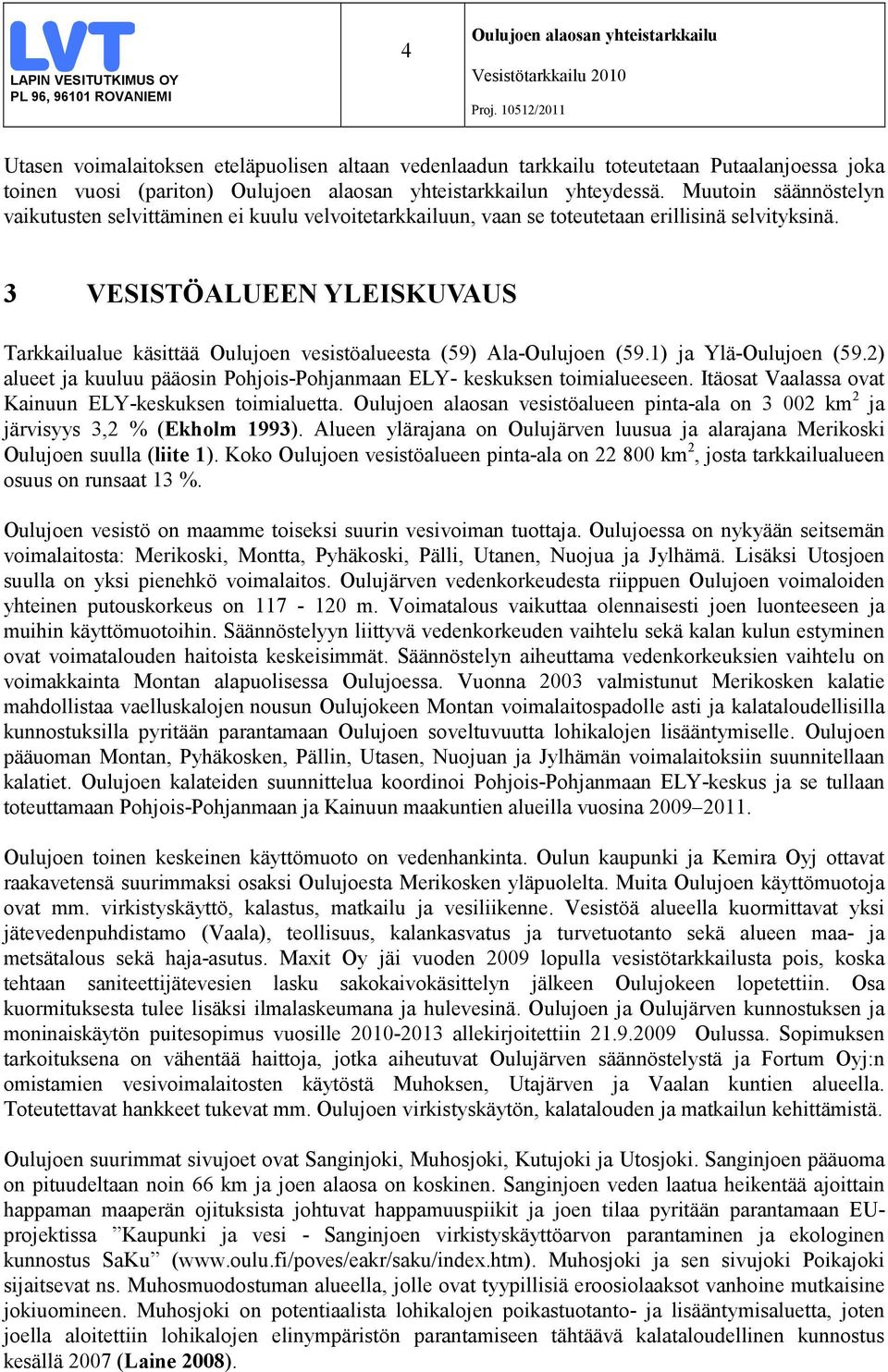 3 VESISTÖALUEEN YLEISKUVAUS Tarkkailualue käsittää Oulujoen vesistöalueesta (59) Ala-Oulujoen (59.1) ja Ylä-Oulujoen (59.2) alueet ja kuuluu pääosin Pohjois-Pohjanmaan ELY- keskuksen toimialueeseen.