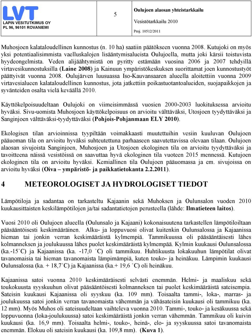 Veden alijäähtymistä on pyritty estämään vuosina 2006 ja 2007 tehdyillä virtavesikunnostuksilla (Laine 2008) ja Kainuun ympäristökeskuksen suorittamat joen kunnostustyöt päättyivät vuonna 2008.