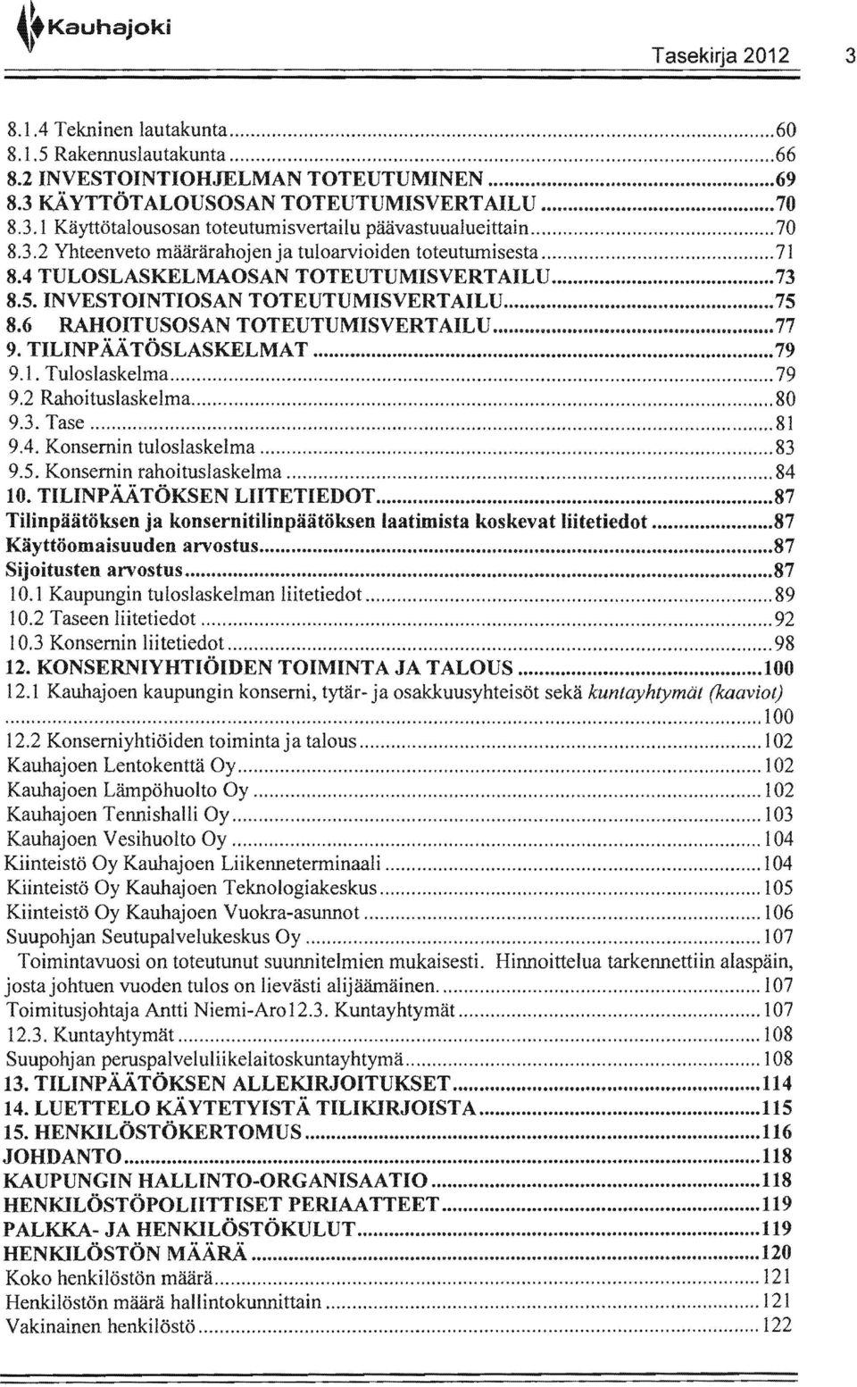 6 RAHOITUSOSAN TOTEUTUMISVERTAILU...77 9. TILINPÄÄ TÖSLASKELMAT...79 9.1. Tuloslaskelma... 79 Rahoituslaskelma... 80 9.3. Tase... 81 9.4. Konsernin tuloslaskelma... 83 rahoituslaskelma... 84 10.