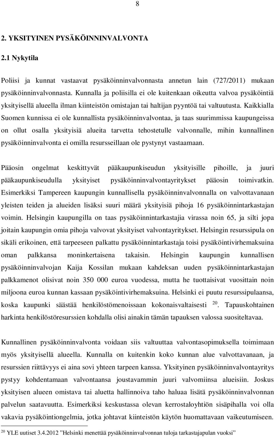 Kaikkialla Suomen kunnissa ei ole kunnallista pysäköinninvalvontaa, ja taas suurimmissa kaupungeissa on ollut osalla yksityisiä alueita tarvetta tehostetulle valvonnalle, mihin kunnallinen