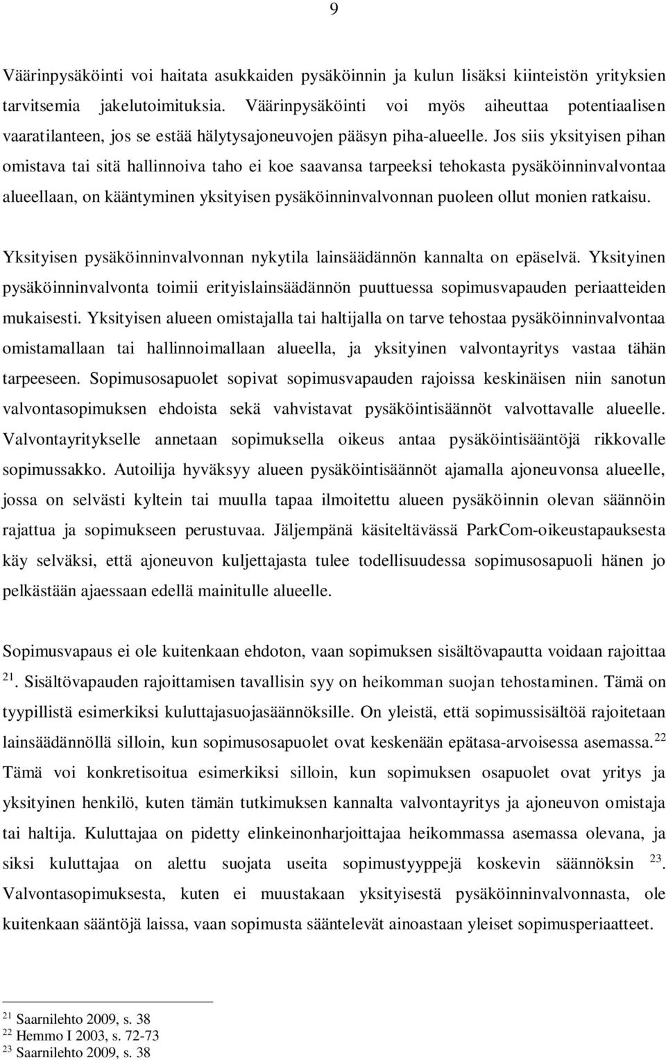 Jos siis yksityisen pihan omistava tai sitä hallinnoiva taho ei koe saavansa tarpeeksi tehokasta pysäköinninvalvontaa alueellaan, on kääntyminen yksityisen pysäköinninvalvonnan puoleen ollut monien