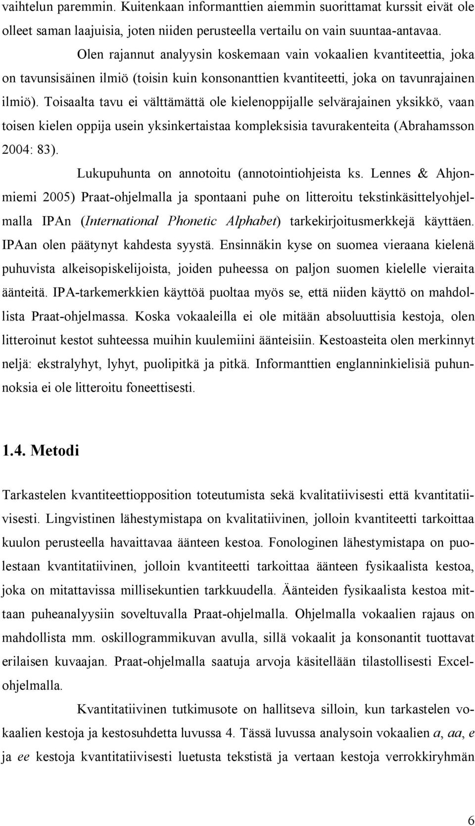 Toisaalta tavu ei välttämättä ole kielenoppijalle selvärajainen yksikkö, vaan toisen kielen oppija usein yksinkertaistaa kompleksisia tavurakenteita (Abrahamsson 2004: 83).