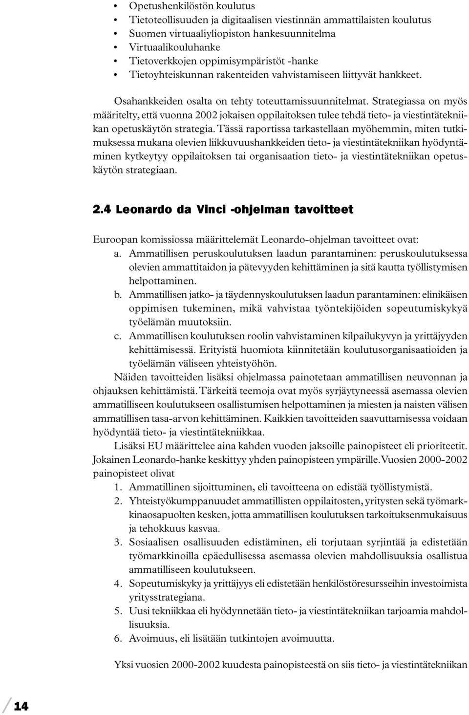 Strategiassa on myös määritelty, että vuonna 2002 jokaisen oppilaitoksen tulee tehdä tieto- ja viestintätekniikan opetuskäytön strategia.