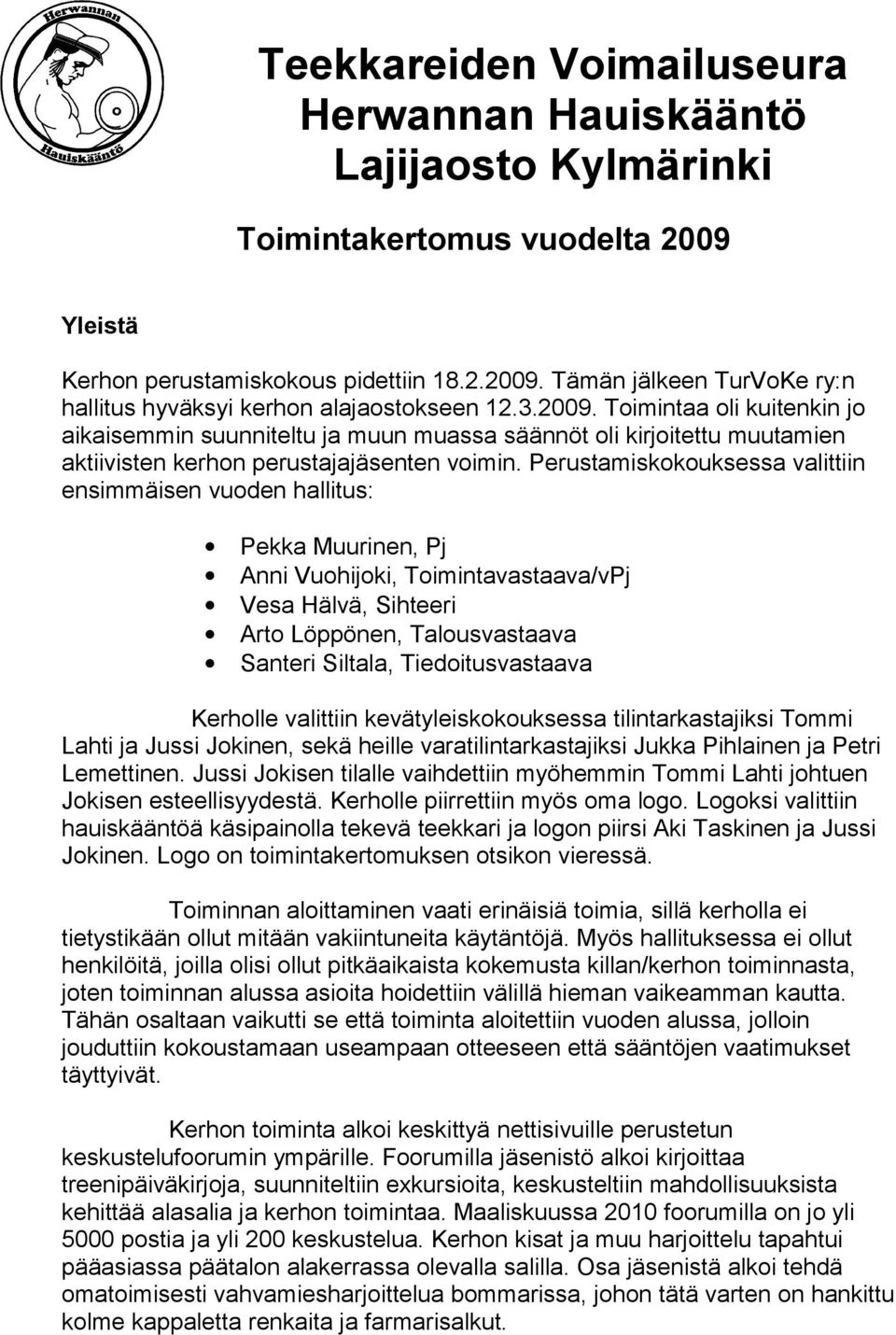 Perustamiskokouksessa valittiin ensimmäisen vuoden hallitus: Pekka Muurinen, Pj Anni Vuohijoki, Toimintavastaava/vPj Vesa Hälvä, Sihteeri Arto Löppönen, Talousvastaava Santeri Siltala,