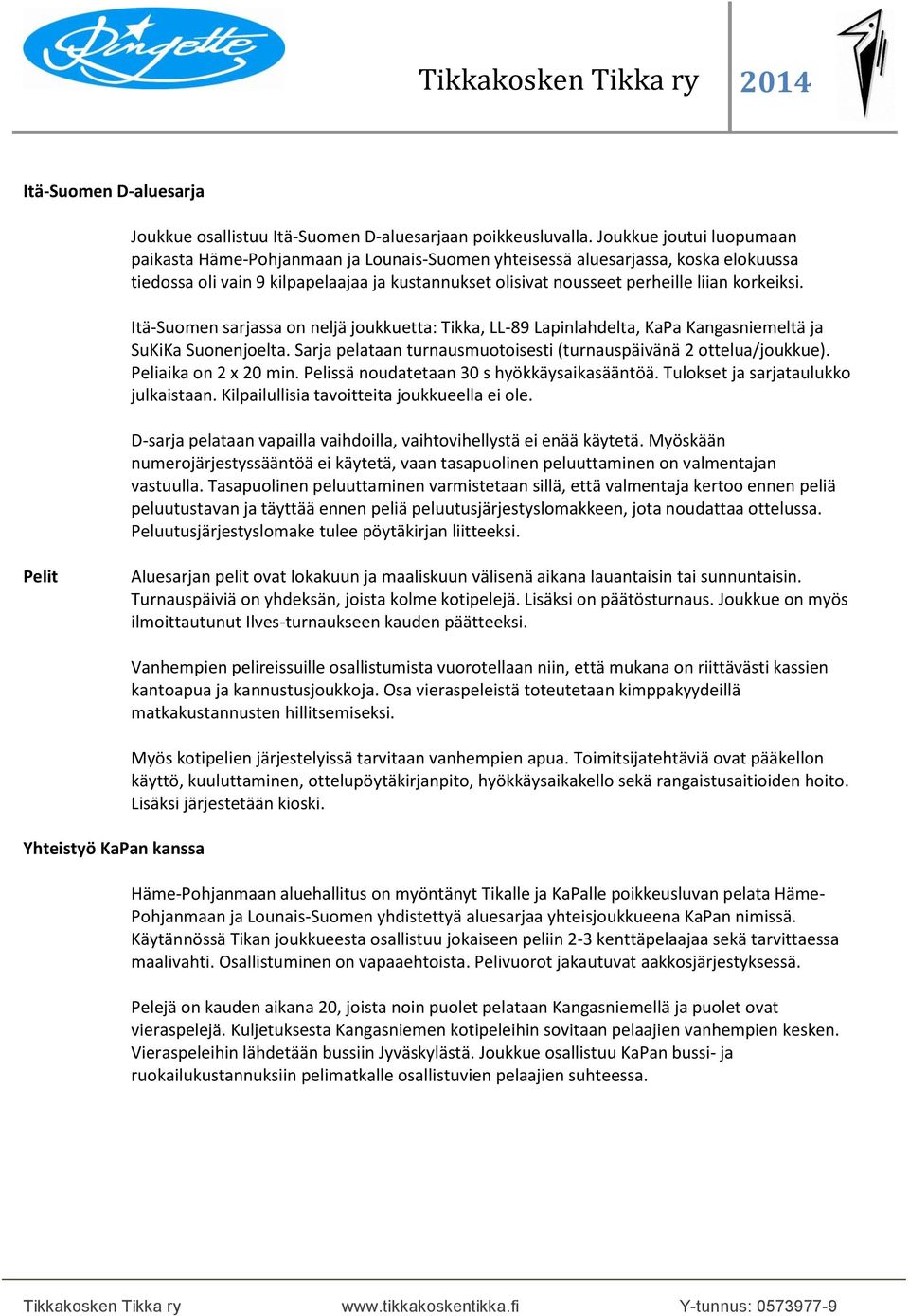 korkeiksi. Itä-Suomen sarjassa on neljä joukkuetta: Tikka, LL-89 Lapinlahdelta, KaPa Kangasniemeltä ja SuKiKa Suonenjoelta. Sarja pelataan turnausmuotoisesti (turnauspäivänä 2 ottelua/joukkue).