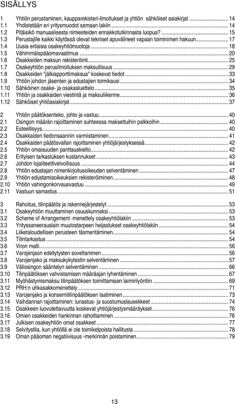 6 Osakkeiden maksun rekisteröinti... 25 1.7 Osakeyhtiön perusilmoituksen maksullisuus... 29 1.8 Osakkeiden "jälkiapporttimaksua" koskevat tiedot... 33 1.