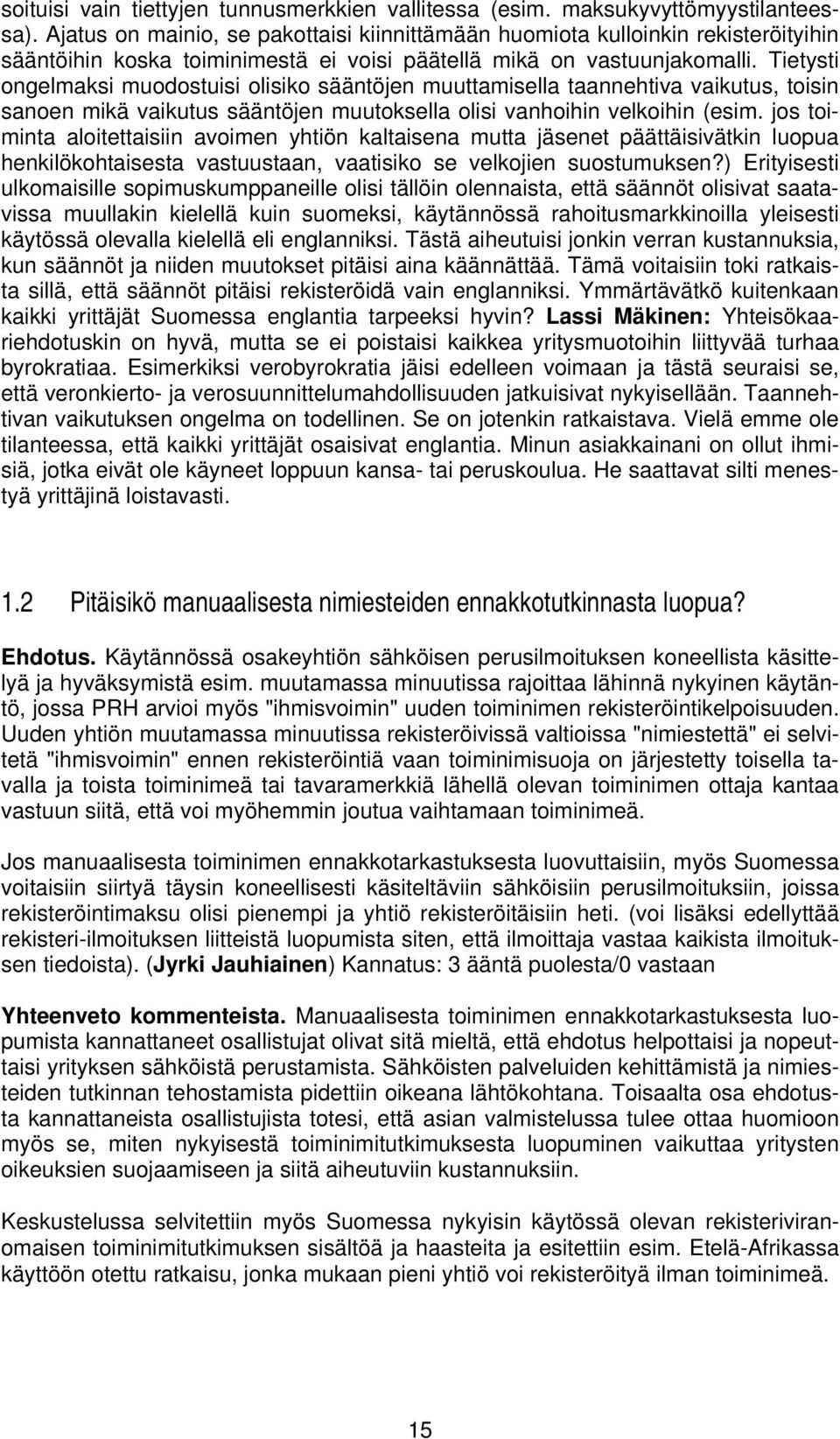 Tietysti ongelmaksi muodostuisi olisiko sääntöjen muuttamisella taannehtiva vaikutus, toisin sanoen mikä vaikutus sääntöjen muutoksella olisi vanhoihin velkoihin (esim.