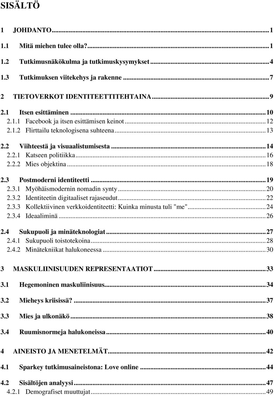 .. 18 2.3 Postmoderni identiteetti... 19 2.3.1 Myöhäismodernin nomadin synty... 20 2.3.2 Identiteetin digitaaliset rajaseudut... 22 2.3.3 Kollektiivinen verkkoidentiteetti: Kuinka minusta tuli "me".