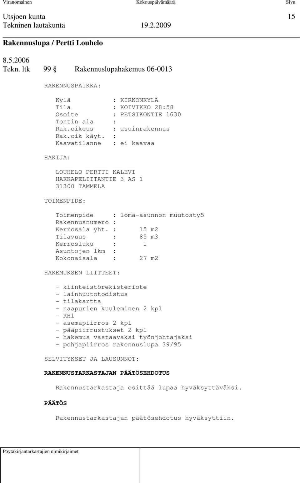 : Kaavatilanne : ei kaavaa HAKIJA: LOUHELO PERTTI KALEVI HAKKAPELIITANTIE 3 AS 1 31300 TAMMELA TOIMENPIDE: Toimenpide : loma-asunnon muutostyö Rakennusnumero : Kerrosala yht.