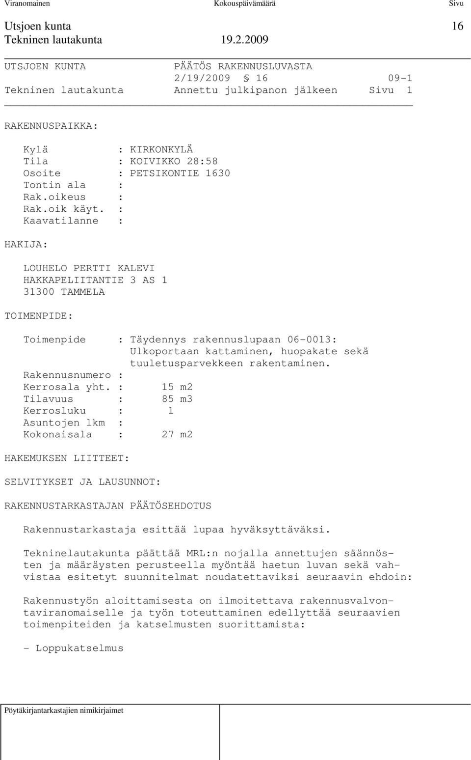 : Kaavatilanne : HAKIJA: LOUHELO PERTTI KALEVI HAKKAPELIITANTIE 3 AS 1 31300 TAMMELA TOIMENPIDE: Toimenpide : Täydennys rakennuslupaan 06-0013: Ulkoportaan kattaminen, huopakate sekä