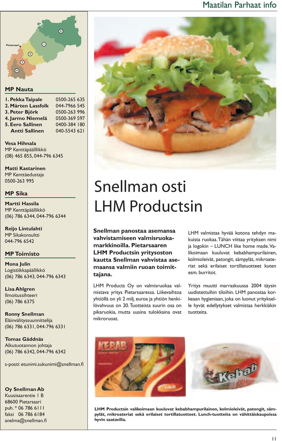 Kenttäpäällikkö (06) 786 6344, 044-796 6344 Snellman osti LHM Productsin Reijo Lintulahti MP Sikakonsultti 044-796 6542 MP Toimisto Mona Julin Logistiikkapäällikkö (06) 786 6343, 044-796 6343 Lisa