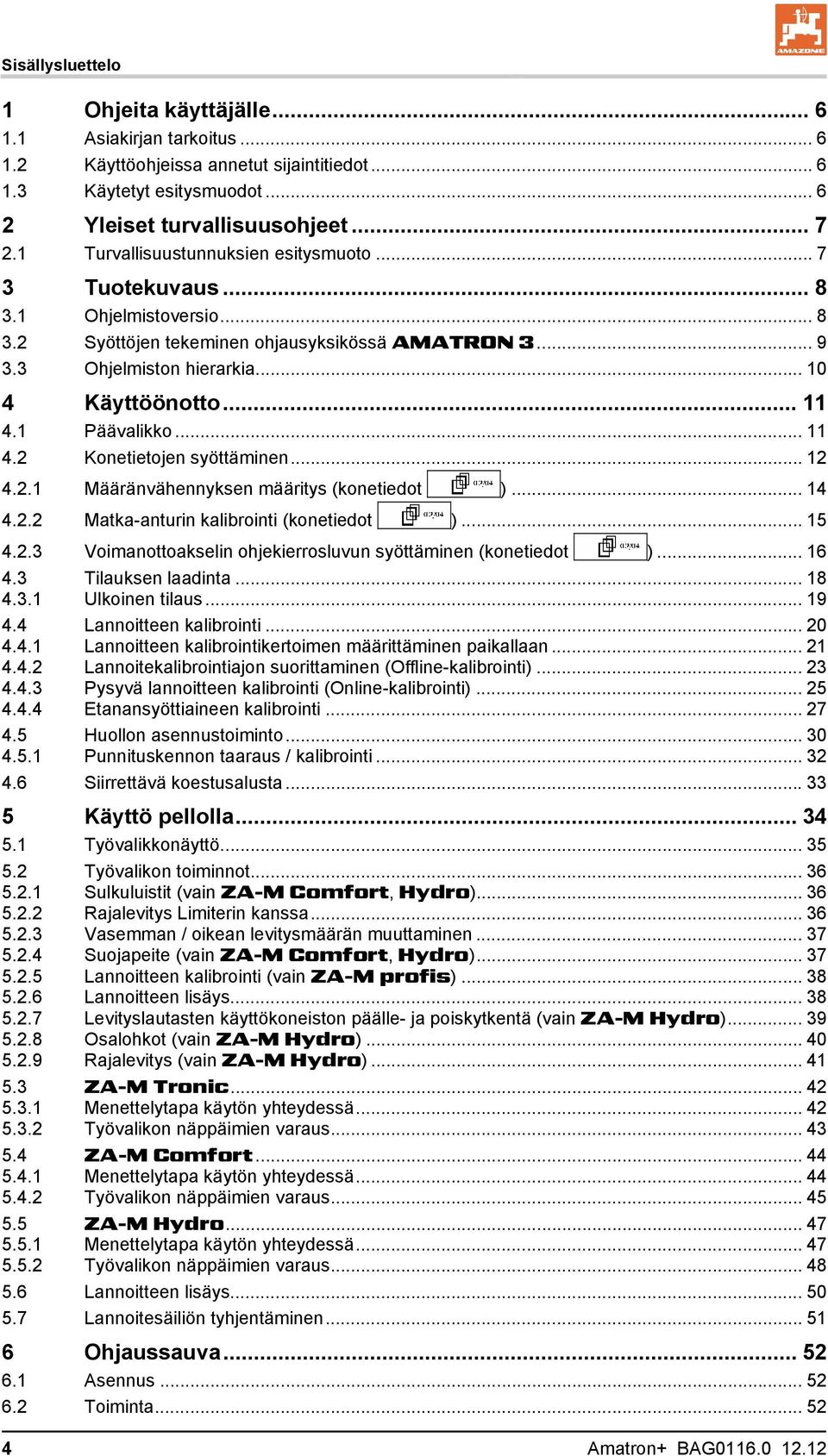 1 Päävalikko... 11 4.2 Konetietojen syöttäminen... 12 4.2.1 Määränvähennyksen määritys (konetiedot )... 14 4.2.2 Matka-anturin kalibrointi (konetiedot )... 15 4.2.3 Voimanottoakselin ohjekierrosluvun syöttäminen (konetiedot ).