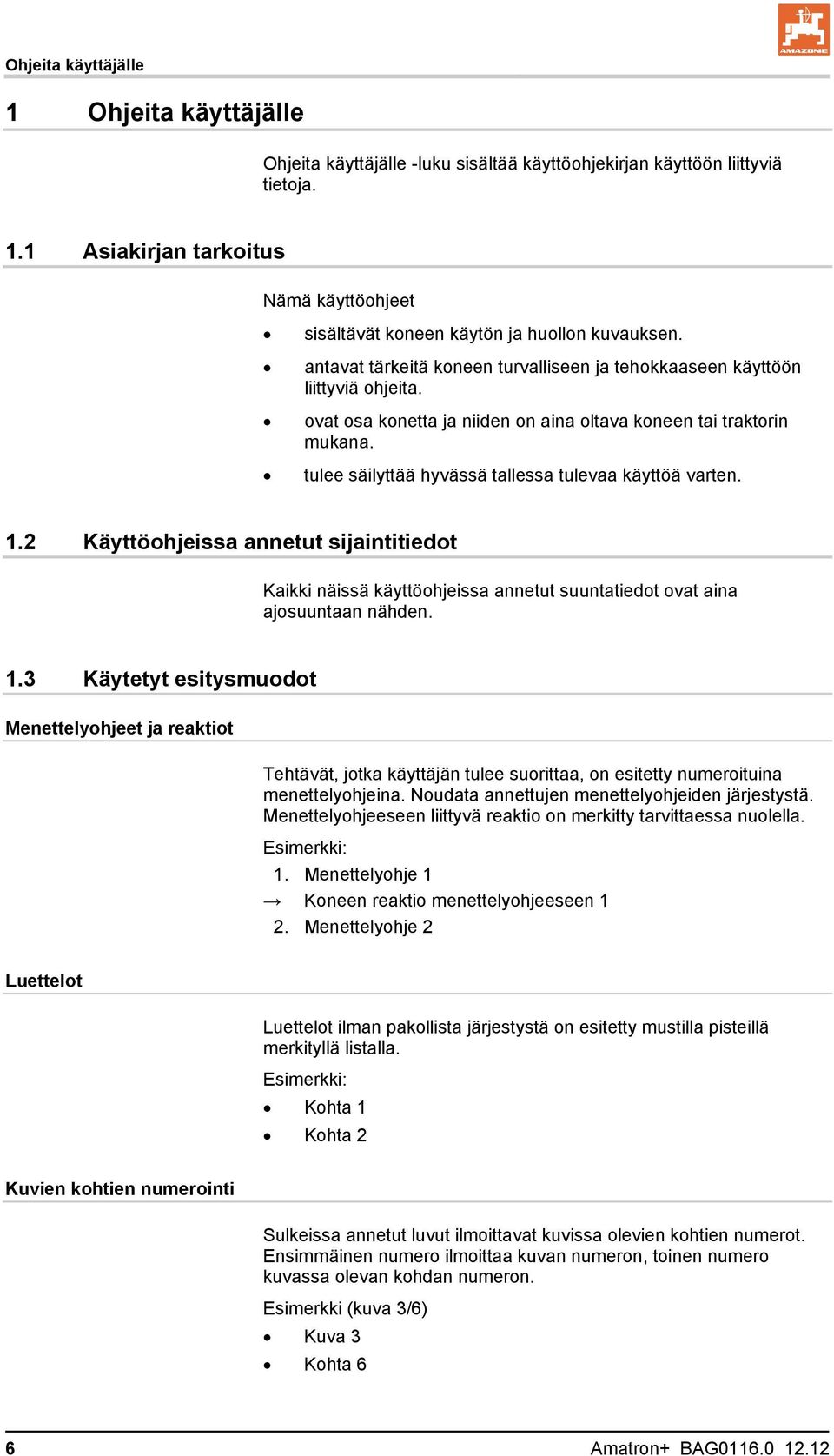 tulee säilyttää hyvässä tallessa tulevaa käyttöä varten. 1.2 Käyttöohjeissa annetut sijaintitiedot Kaikki näissä käyttöohjeissa annetut suuntatiedot ovat aina ajosuuntaan nähden. 1.3 Käytetyt esitysmuodot Menettelyohjeet ja reaktiot Tehtävät, jotka käyttäjän tulee suorittaa, on esitetty numeroituina menettelyohjeina.