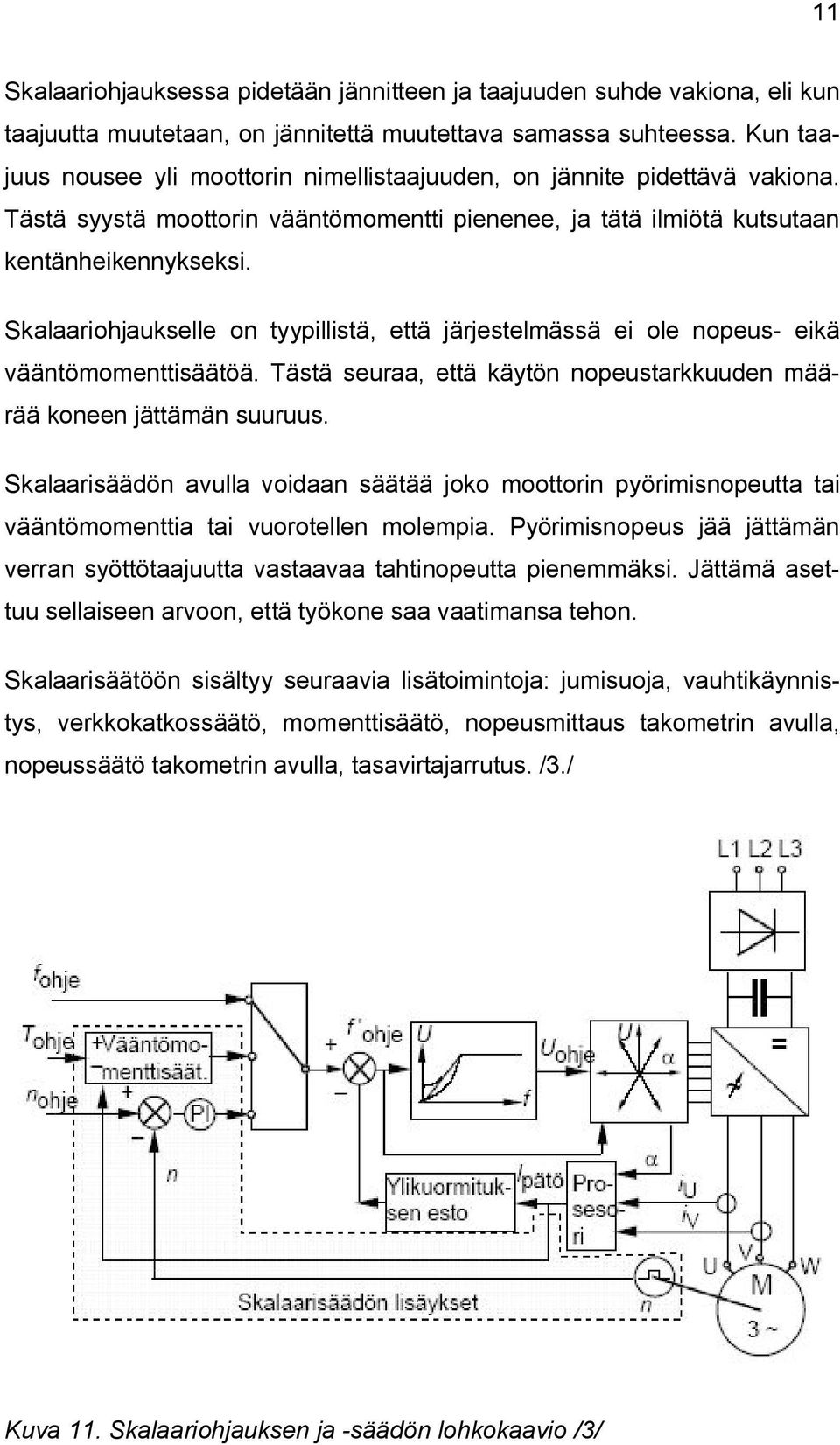 Skalaariohjaukselle on tyypillistä, että järjestelmässä ei ole nopeus- eikä vääntömomenttisäätöä. Tästä seuraa, että käytön nopeustarkkuuden määrää koneen jättämän suuruus.