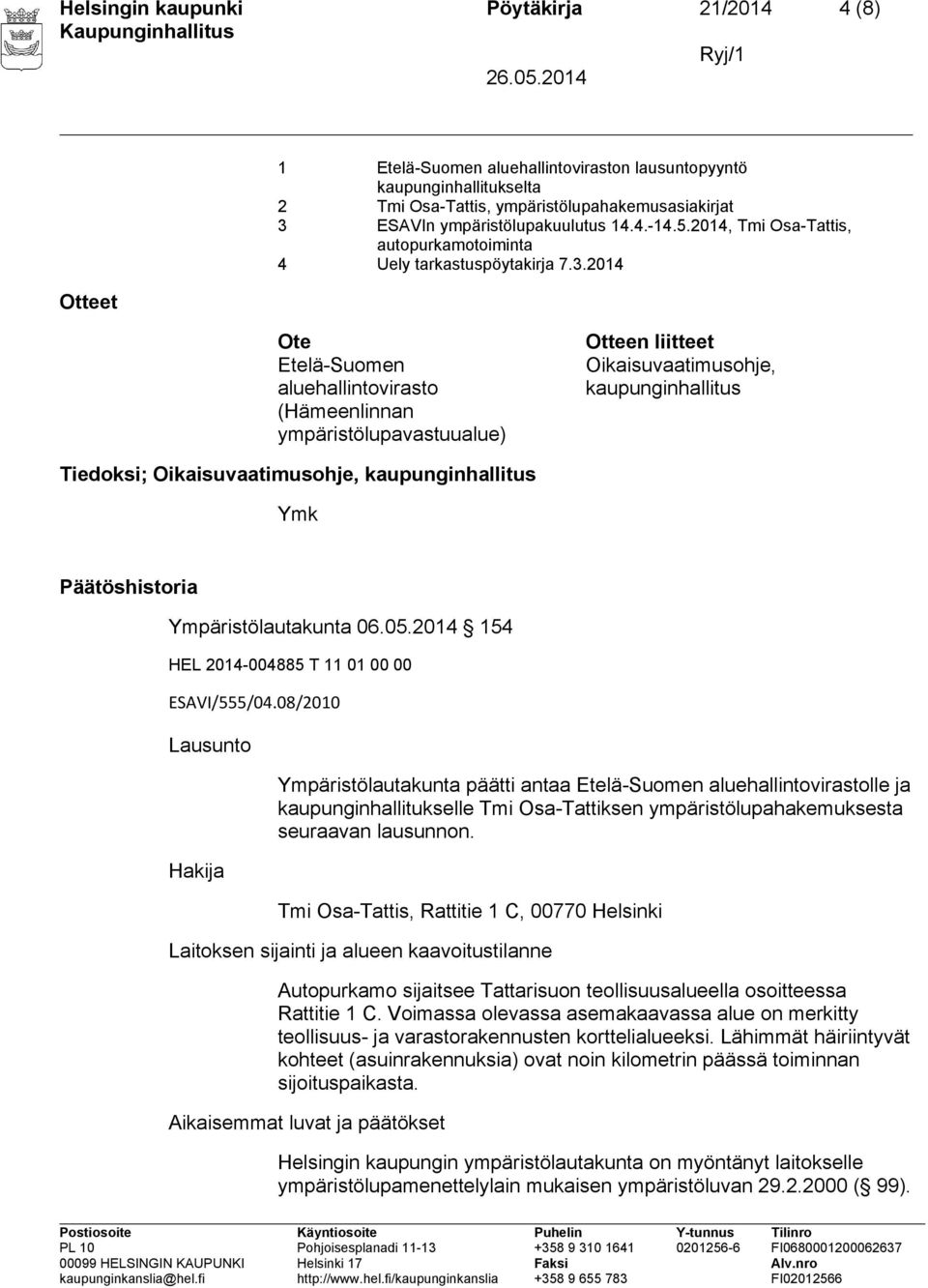 2014 Ote Etelä-Suomen aluehallintovirasto (Hämeenlinnan ympäristölupavastuualue) Otteen liitteet Oikaisuvaatimusohje, kaupunginhallitus Tiedoksi; Oikaisuvaatimusohje, kaupunginhallitus Ymk