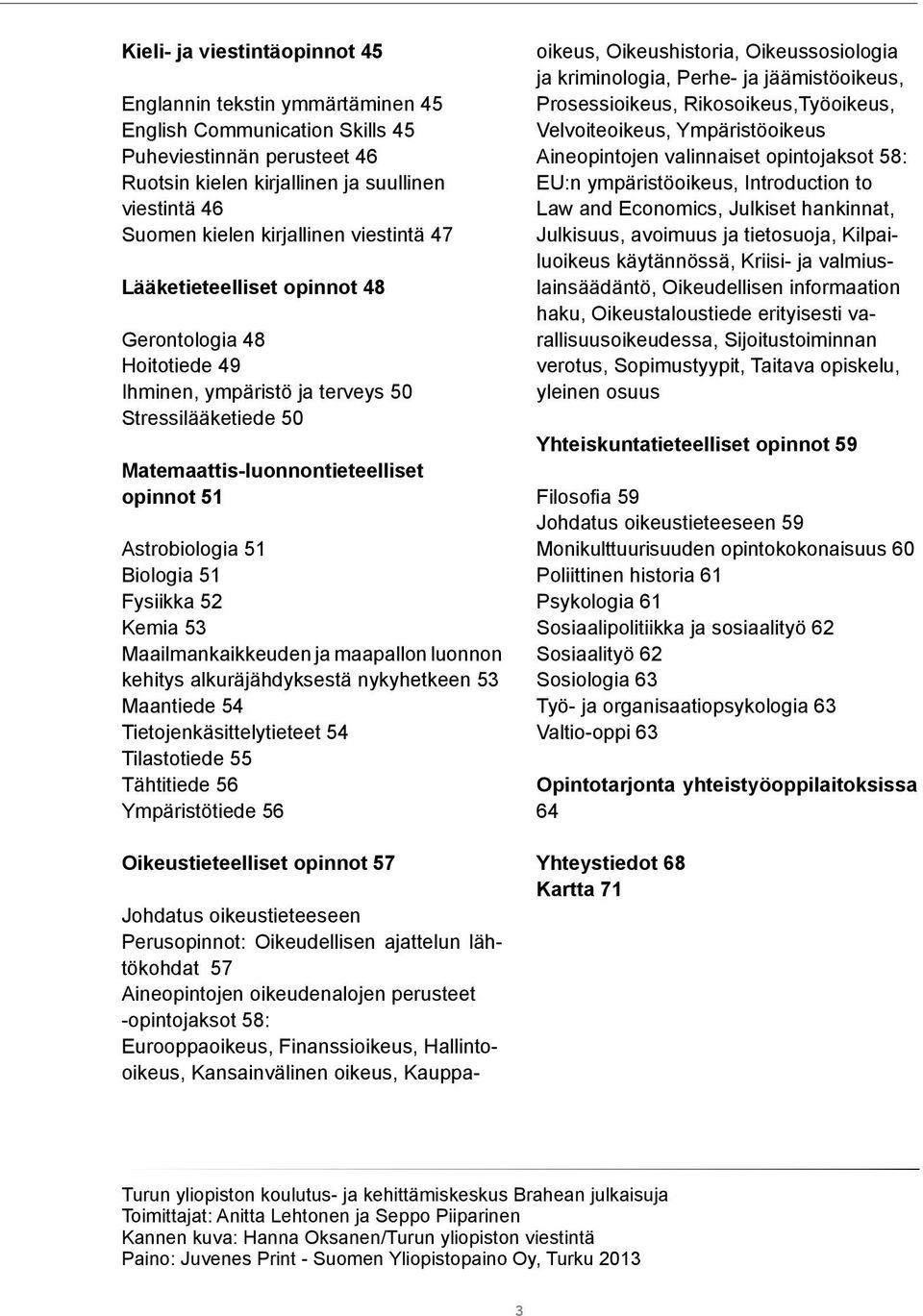 Biologia 51 Fysiikka 52 Kemia 53 Maailmankaikkeuden ja maapallon luonnon kehitys alkuräjähdyksestä nykyhetkeen 53 Maantiede 54 Tietojenkäsittelytieteet 54 Tilastotiede 55 Tähtitiede 56 Ympäristötiede