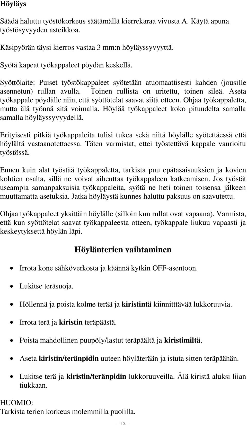 Aseta työkappale pöydälle niin, että syöttötelat saavat siitä otteen. Ohjaa työkappaletta, mutta älä työnnä sitä voimalla. Höylää työkappaleet koko pituudelta samalla samalla höyläyssyvyydellä.