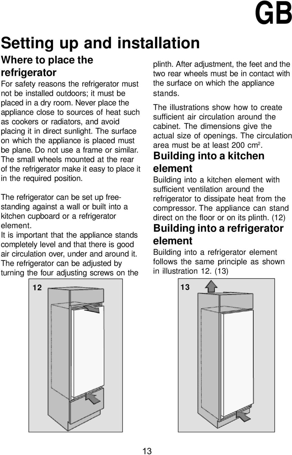 Do not use a frame or similar. The small wheels mounted at the rear of the refrigerator make it easy to place it in the required position.