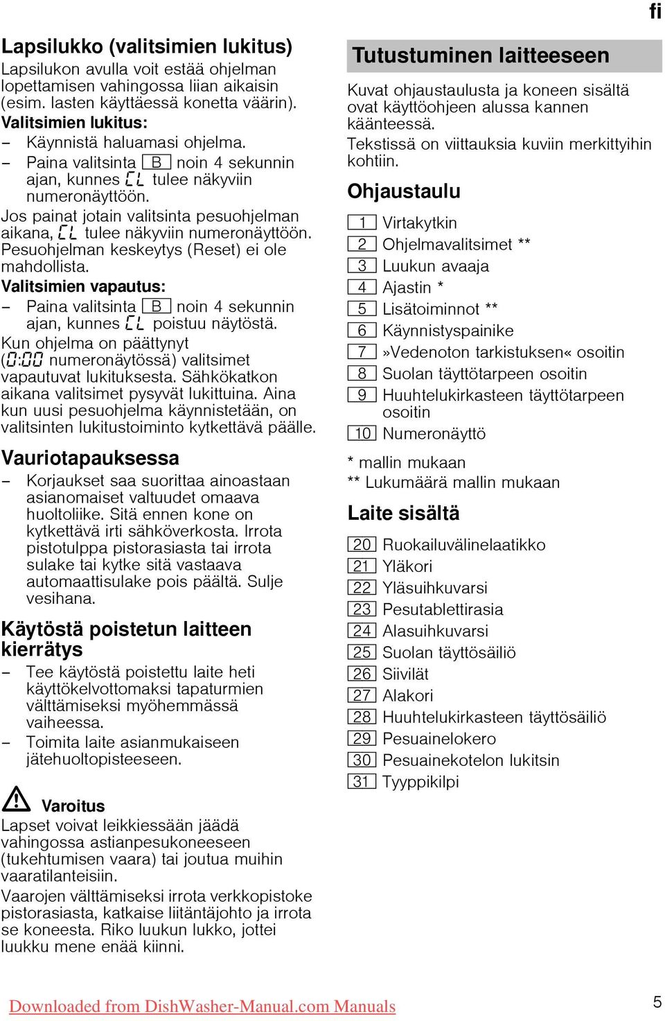 Jos painat jotain valitsinta pesuohjelman aikana, tulee näkyviin numeronäyttöön. Pesuohjelman keskeytys (Reset) ei ole mahdollista.