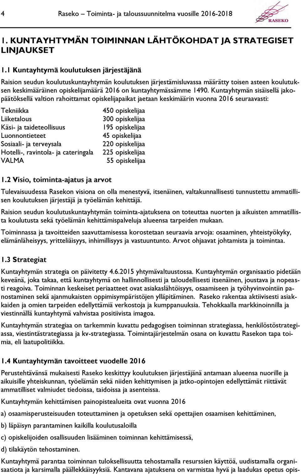 1490. Kuntayhtymän sisäisellä jakopäätöksellä valtion rahoittamat opiskelijapaikat jaetaan keskimäärin vuonna 2016 seuraavasti: Tekniikka Liiketalous Käsi- ja taideteollisuus Luonnontieteet Sosiaali-