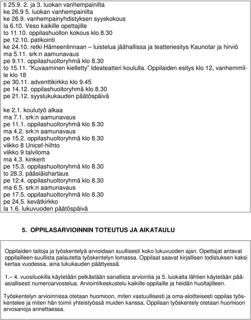 Oppilaiden esitys klo 12, vanhemmille klo 18 pe 30.11. adventtikirkko klo 9.45 pe 14.12. oppilashuoltoryhmä klo 8.30 pe 21.12. syyslukukauden päätöspäivä ke 2.1. koulutyö alkaa ma 7.1. srk:n aamunavaus pe 11.