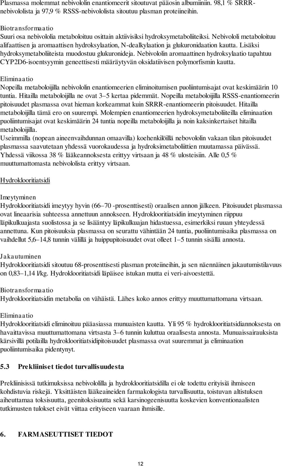 Nebivololi metaboloituu alifaattisen ja aromaattisen hydroksylaation, N-dealkylaation ja glukuronidaation kautta. Lisäksi hydroksymetaboliiteista muodostuu glukuronideja.